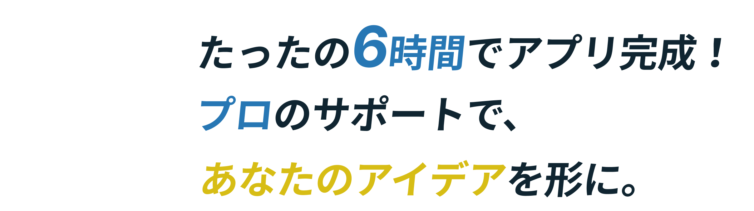 たったの６時間でアプリ完成！プロのサポートで、あなたのアイデアを形に。